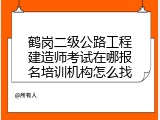鹤岗二级公路工程建造师考试在哪报名培训机构怎么找