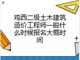 鸡西二级土木建筑造价工程师一般什么时候报名大概时间