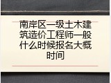南岸区一级土木建筑造价工程师一般什么时候报名大概时间