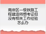 南岸区一级铁路工程建造师想考证但没有相关工作经验怎么办