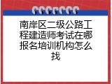 南岸区二级公路工程建造师考试在哪报名培训机构怎么找