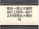 雅安一级土木建筑造价工程师一般什么时候报名大概时间