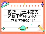 鹤壁二级土木建筑造价工程师就业方向和前景如何？