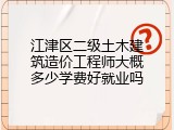 江津区二级土木建筑造价工程师大概多少学费好就业吗