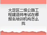 大足区二级公路工程建造师考试在哪报名培训机构怎么找