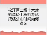 松江区二级土木建筑造价工程师考试成绩公布时间如何查询