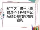 和平区二级土木建筑造价工程师考试成绩公布时间如何查询