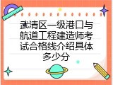 武清区一级港口与航道工程建造师考试合格线介绍具体多少分
