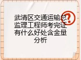 武清区交通运输总监理工程师考完证有什么好处含金量分析