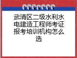 武清区二级水利水电建造工程师考证报考培训机构怎么选