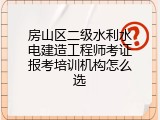 房山区二级水利水电建造工程师考证报考培训机构怎么选