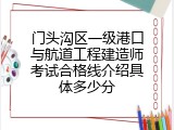 门头沟区一级港口与航道工程建造师考试合格线介绍具体多少分