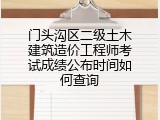 门头沟区二级土木建筑造价工程师考试成绩公布时间如何查询