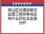房山区交通运输总监理工程师考完证有什么好处含金量分析