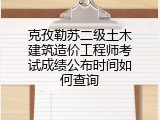 克孜勒苏二级土木建筑造价工程师考试成绩公布时间如何查询