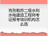 克孜勒苏二级水利水电建造工程师考证报考培训机构怎么选