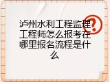 泸州水利工程监理工程师怎么报考在哪里报名流程是什么