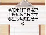 德阳水利工程监理工程师怎么报考在哪里报名流程是什么