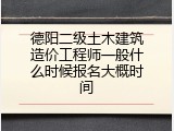 德阳二级土木建筑造价工程师一般什么时候报名大概时间