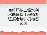克拉玛依二级水利水电建造工程师考证报考培训机构怎么选
