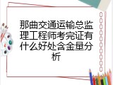 那曲交通运输总监理工程师考完证有什么好处含金量分析
