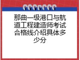 那曲一级港口与航道工程建造师考试合格线介绍具体多少分