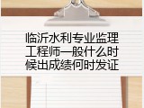 临沂水利专业监理工程师一般什么时候出成绩何时发证