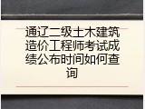 通辽二级土木建筑造价工程师考试成绩公布时间如何查询