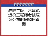 赤峰二级土木建筑造价工程师考试成绩公布时间如何查询