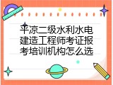 平凉二级水利水电建造工程师考证报考培训机构怎么选