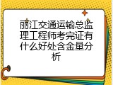 丽江交通运输总监理工程师考完证有什么好处含金量分析
