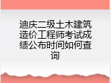 迪庆二级土木建筑造价工程师考试成绩公布时间如何查询