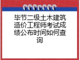毕节二级土木建筑造价工程师考试成绩公布时间如何查询