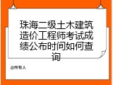 珠海二级土木建筑造价工程师考试成绩公布时间如何查询