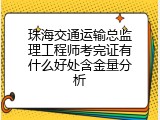 珠海交通运输总监理工程师考完证有什么好处含金量分析