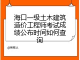 海口一级土木建筑造价工程师考试成绩公布时间如何查询