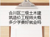 合川区二级土木建筑造价工程师大概多少学费好就业吗
