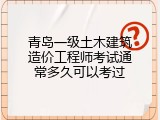 青岛一级土木建筑造价工程师考试通常多久可以考过