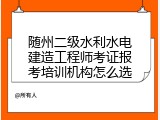 随州二级水利水电建造工程师考证报考培训机构怎么选