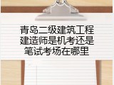 青岛二级建筑工程建造师是机考还是笔试考场在哪里