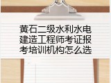 黄石二级水利水电建造工程师考证报考培训机构怎么选