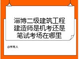 淄博二级建筑工程建造师是机考还是笔试考场在哪里