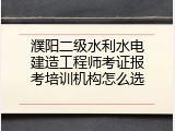 濮阳二级水利水电建造工程师考证报考培训机构怎么选
