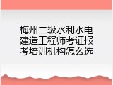 梅州二级水利水电建造工程师考证报考培训机构怎么选