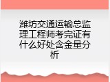 潍坊交通运输总监理工程师考完证有什么好处含金量分析