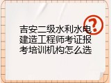 吉安二级水利水电建造工程师考证报考培训机构怎么选