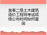 宜春二级土木建筑造价工程师考试成绩公布时间如何查询