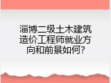 淄博二级土木建筑造价工程师就业方向和前景如何？
