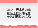 南宁二级水利水电建造工程师考证报考培训机构怎么选