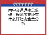 南宁交通运输总监理工程师考完证有什么好处含金量分析